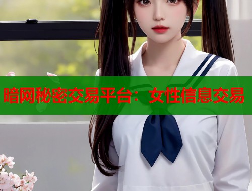 暗网秘密交易平台:女性信息交易 暗网秘密交易平台:女性信息交易