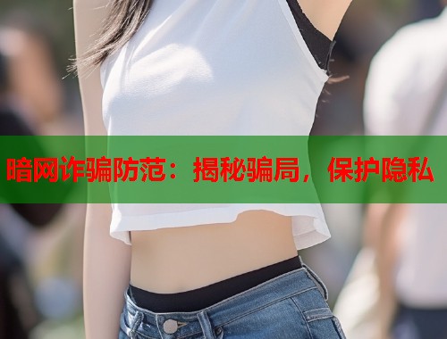 暗网诈骗防范:揭秘骗局,保护隐私 暗网诈骗防范:揭秘骗局,保护隐私