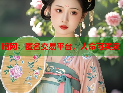 暗网:匿名交易平台,人命可买卖 暗网:匿名交易平台,人命可买卖