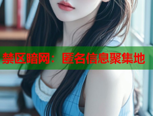 禁区暗网:匿名信息聚集地 禁区暗网:匿名信息聚集地