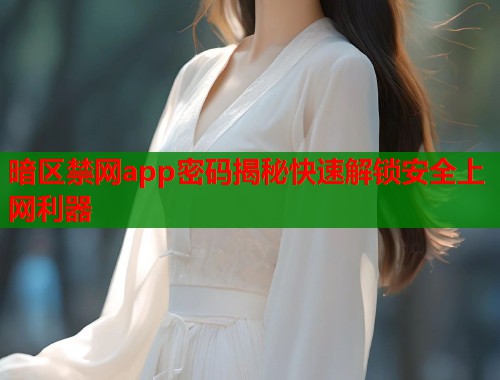 暗区禁网app密码揭秘快速解锁安全上网利器 暗区禁网app密码揭秘快速解锁安全上网利器