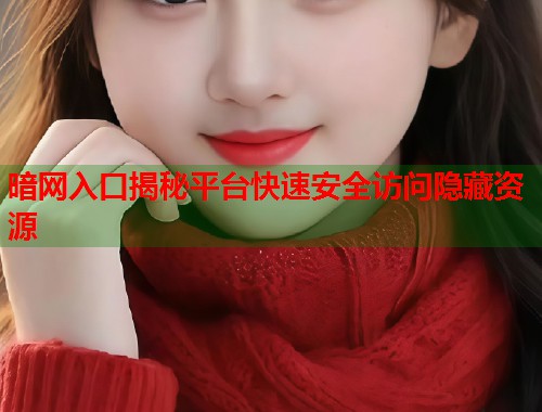 暗网入口揭秘平台快速安全访问隐藏资源 暗网入口揭秘平台快速安全访问隐藏资源