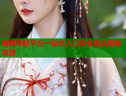 暗网导航平台一站式入口安全直达隐秘资源 暗网导航平台一站式入口安全直达隐秘资源