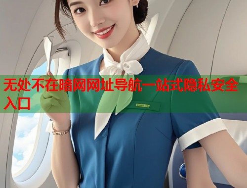 无处不在暗网网址导航一站式隐私安全入口 无处不在暗网网址导航一站式隐私安全入口