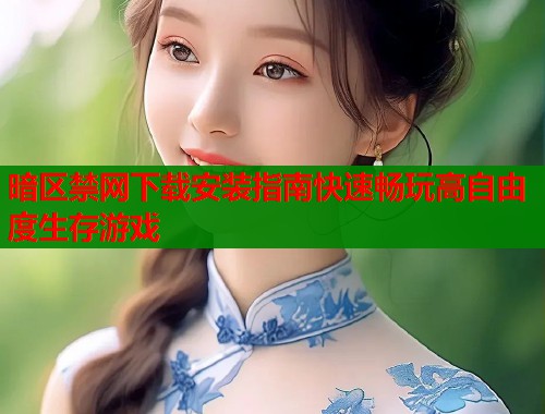 暗区禁网下载安装指南快速畅玩高自由度生存游戏 暗区禁网下载安装指南快速畅玩高自由度生存游戏