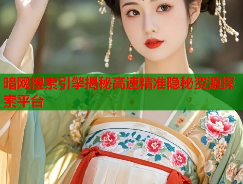 暗网搜索引擎揭秘高速精准隐秘资源探索平台 暗网搜索引擎揭秘高速精准隐秘资源探索平台