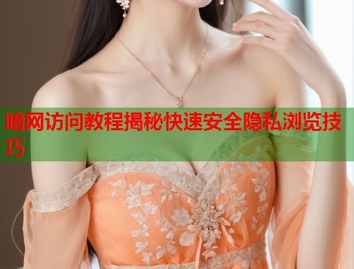 暗网访问教程揭秘快速安全隐私浏览技巧 暗网访问教程揭秘快速安全隐私浏览技巧