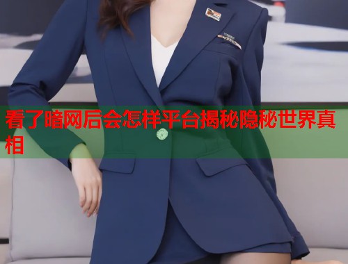 看了暗网后会怎样平台揭秘隐秘世界真相 看了暗网后会怎样平台揭秘隐秘世界真相