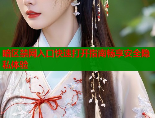暗区禁网入口快速打开指南畅享安全隐私体验 暗区禁网入口快速打开指南畅享安全隐私体验
