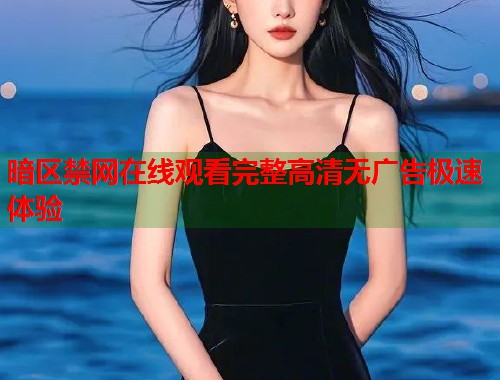 暗区禁网在线观看完整高清无广告极速体验 暗区禁网在线观看完整高清无广告极速体验