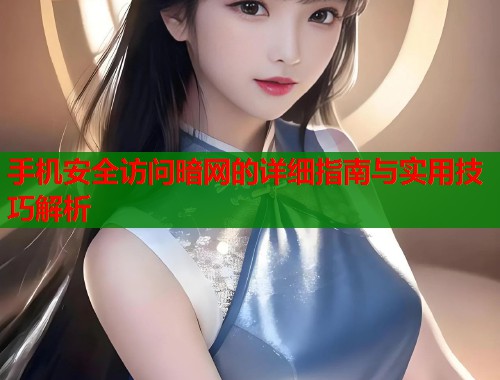 手机安全访问暗网的详细指南与实用技巧解析