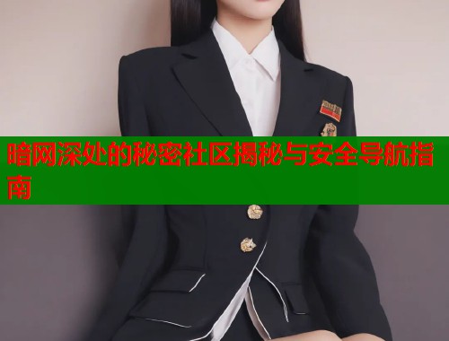 暗网深处的秘密社区揭秘与安全导航指南
