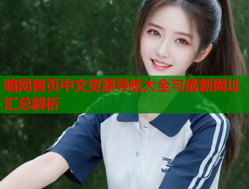 暗网首页中文资源导航大全与最新网址汇总解析
