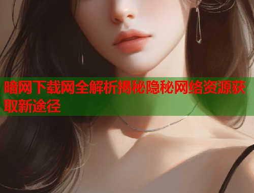 暗网下载网全解析揭秘隐秘网络资源获取新途径 暗网下载网全解析揭秘隐秘网络资源获取新途径