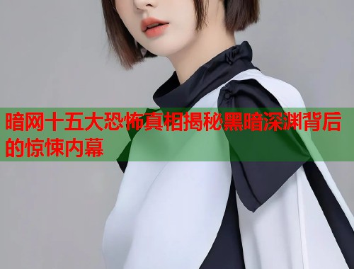 暗网十五大恐怖真相揭秘黑暗深渊背后的惊悚内幕 暗网十五大恐怖真相揭秘黑暗深渊背后的惊悚内幕