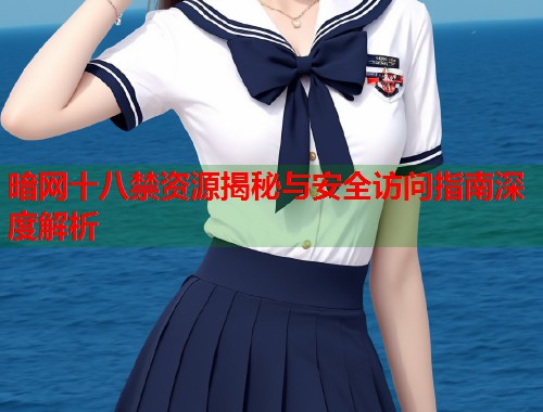 暗网十八禁资源揭秘与安全访问指南深度解析 暗网十八禁资源揭秘与安全访问指南深度解析
