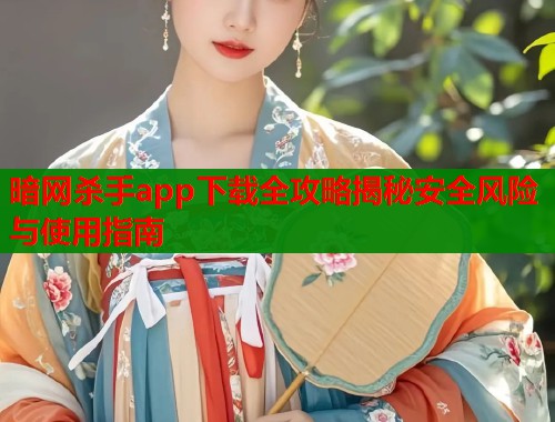 暗网杀手app下载全攻略揭秘安全风险与使用指南 暗网杀手app下载全攻略揭秘安全风险与使用指南