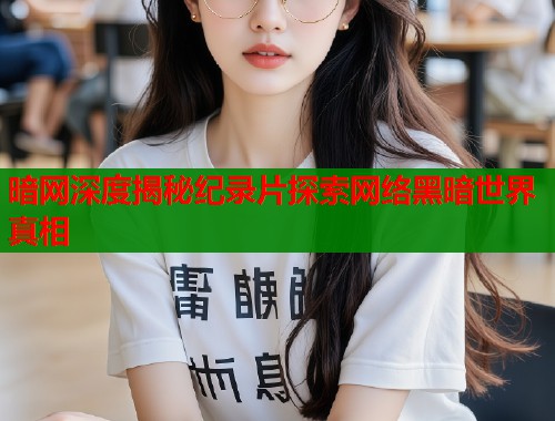暗网深度揭秘纪录片探索网络黑暗世界真相 暗网深度揭秘纪录片探索网络黑暗世界真相