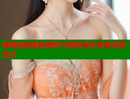 暗网禁曲现象揭秘与网络音乐审查深度探讨 暗网禁曲现象揭秘与网络音乐审查深度探讨