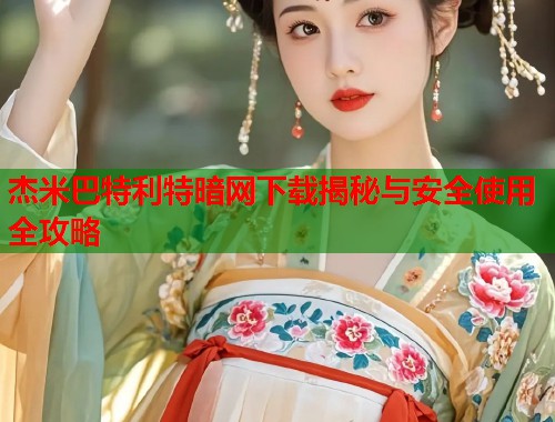 杰米巴特利特暗网下载揭秘与安全使用全攻略