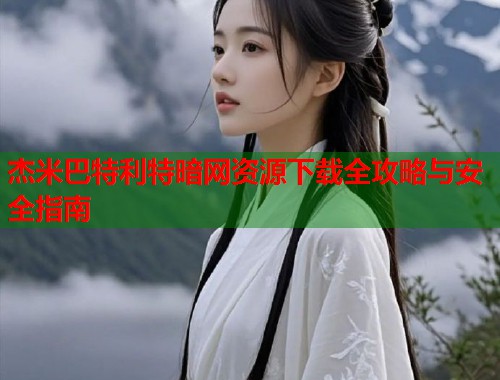 杰米巴特利特暗网资源下载全攻略与安全指南