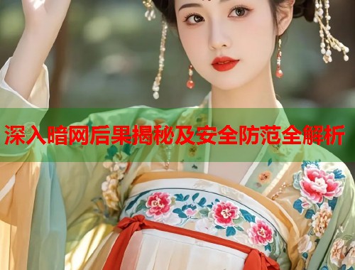 深入暗网后果揭秘及安全防范全解析