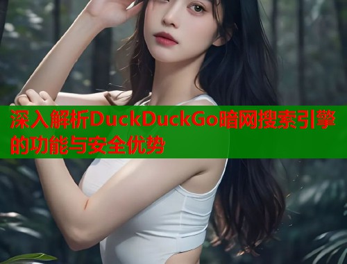 深入解析DuckDuckGo暗网搜索引擎的功能与安全优势