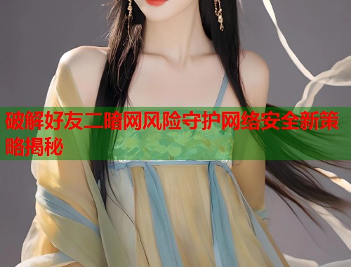 破解好友二暗网风险守护网络安全新策略揭秘