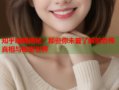 知乎暗网揭秘：那些你未曾了解的恐怖真相与秘密世界