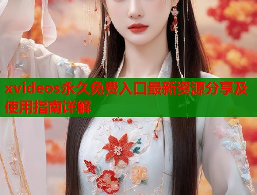 xvideos永久免费入口最新资源分享及使用指南详解