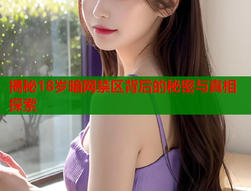 揭秘18岁暗网禁区背后的秘密与真相探索
