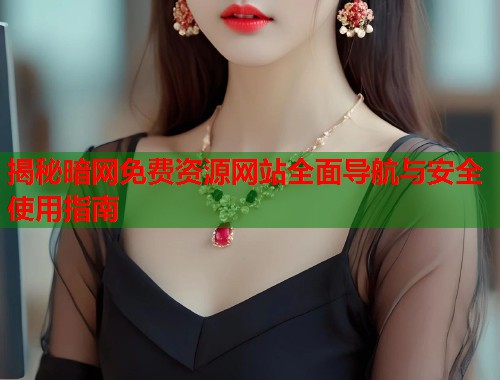 揭秘暗网免费资源网站全面导航与安全使用指南