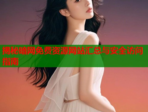 揭秘暗网免费资源网站汇总与安全访问指南