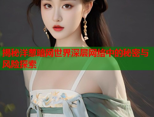 揭秘洋葱暗网世界深层网络中的秘密与风险探索