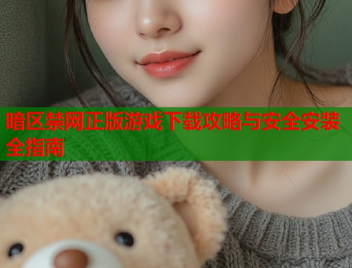暗区禁网正版游戏下载攻略与安全安装全指南