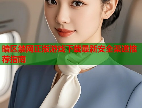暗区禁网正版游戏下载最新安全渠道推荐指南