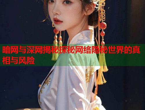 暗网与深网揭秘探秘网络隐秘世界的真相与风险