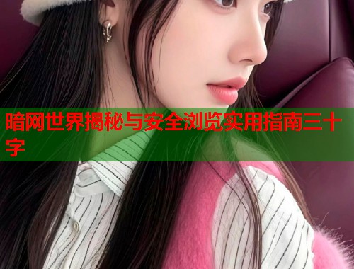 暗网世界揭秘与安全浏览实用指南三十字