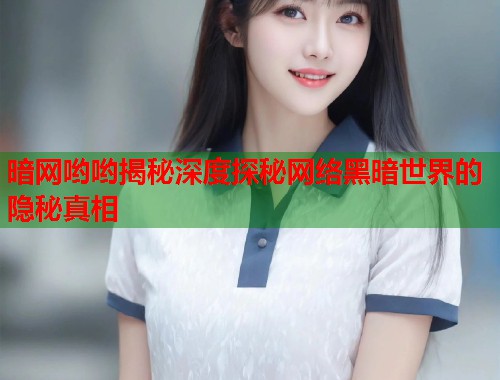 暗网哟哟揭秘深度探秘网络黑暗世界的隐秘真相