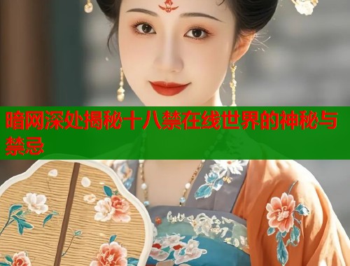 暗网深处揭秘十八禁在线世界的神秘与禁忌