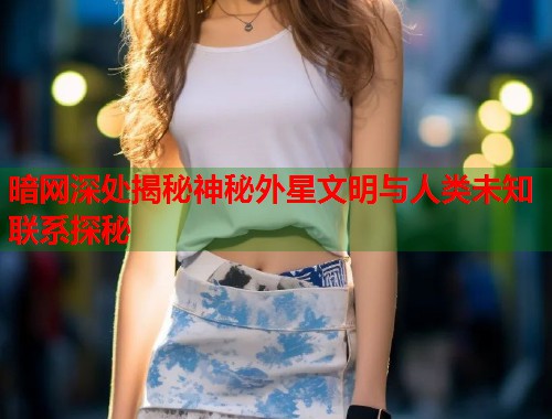 暗网深处揭秘神秘外星文明与人类未知联系探秘