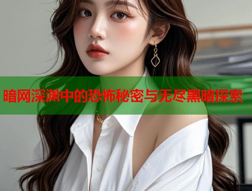 暗网深渊中的恐怖秘密与无尽黑暗探索