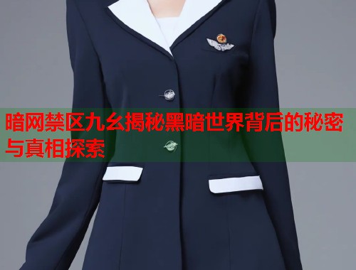暗网禁区九幺揭秘黑暗世界背后的秘密与真相探索