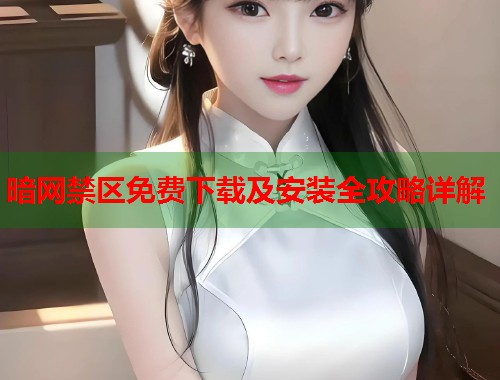 暗网禁区免费下载及安装全攻略详解
