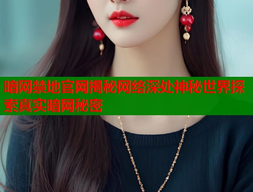 暗网禁地官网揭秘网络深处神秘世界探索真实暗网秘密