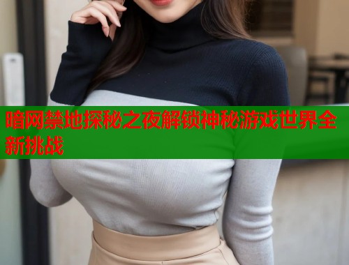 暗网禁地探秘之夜解锁神秘游戏世界全新挑战