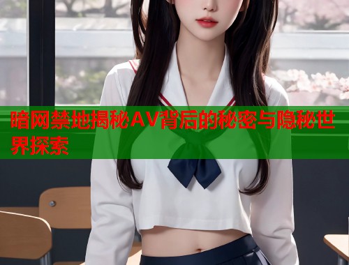 暗网禁地揭秘AV背后的秘密与隐秘世界探索
