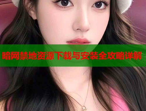 暗网禁地资源下载与安装全攻略详解