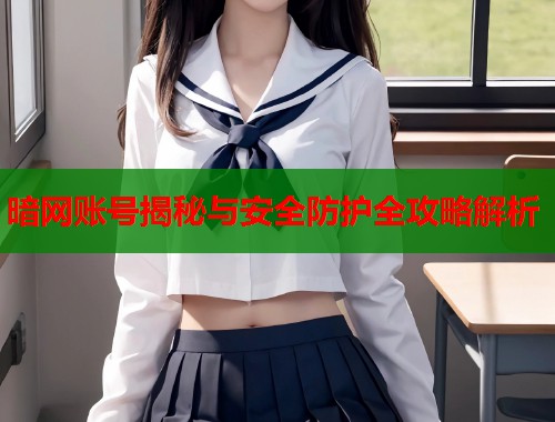 暗网账号揭秘与安全防护全攻略解析