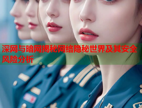 深网与暗网揭秘网络隐秘世界及其安全风险分析